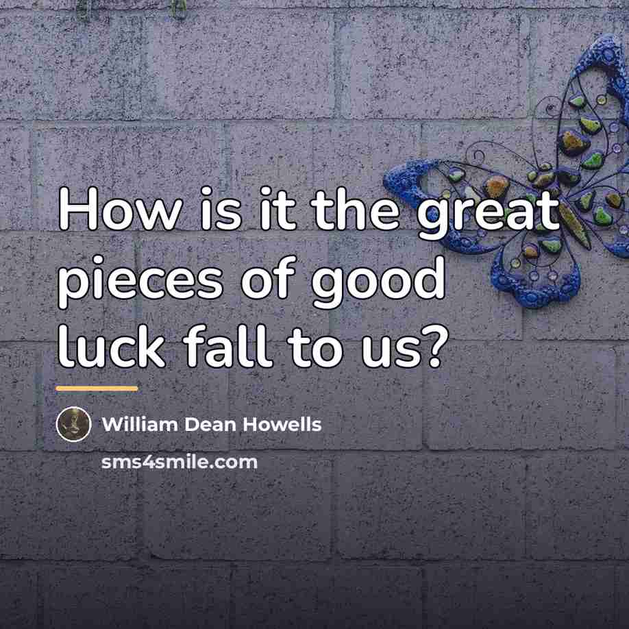 “How is it the great pieces of good luck fall…” quote by William Dean Howells