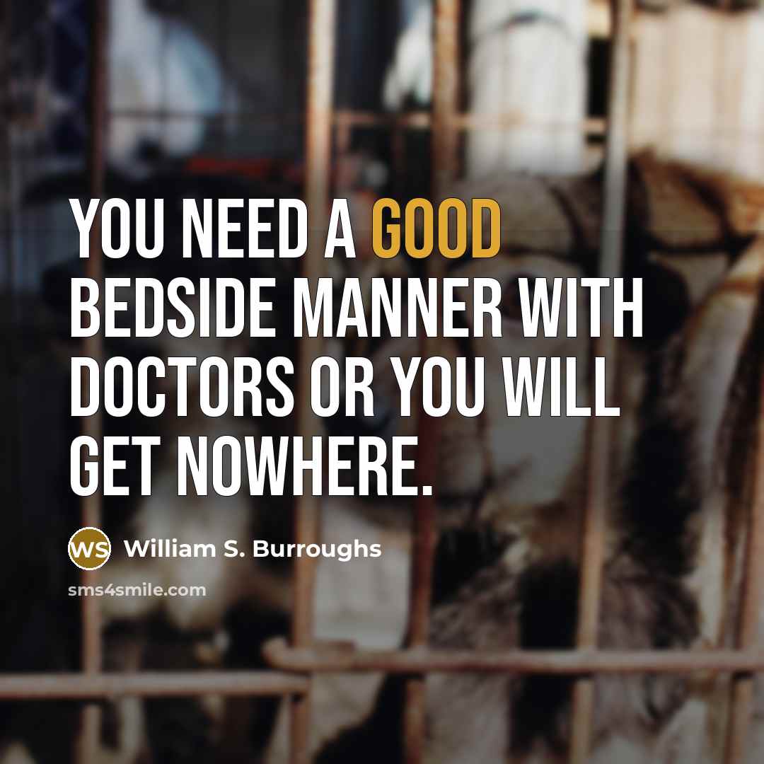 “You need a good bedside manner with doctors or you…” quote by William S. Burroughs