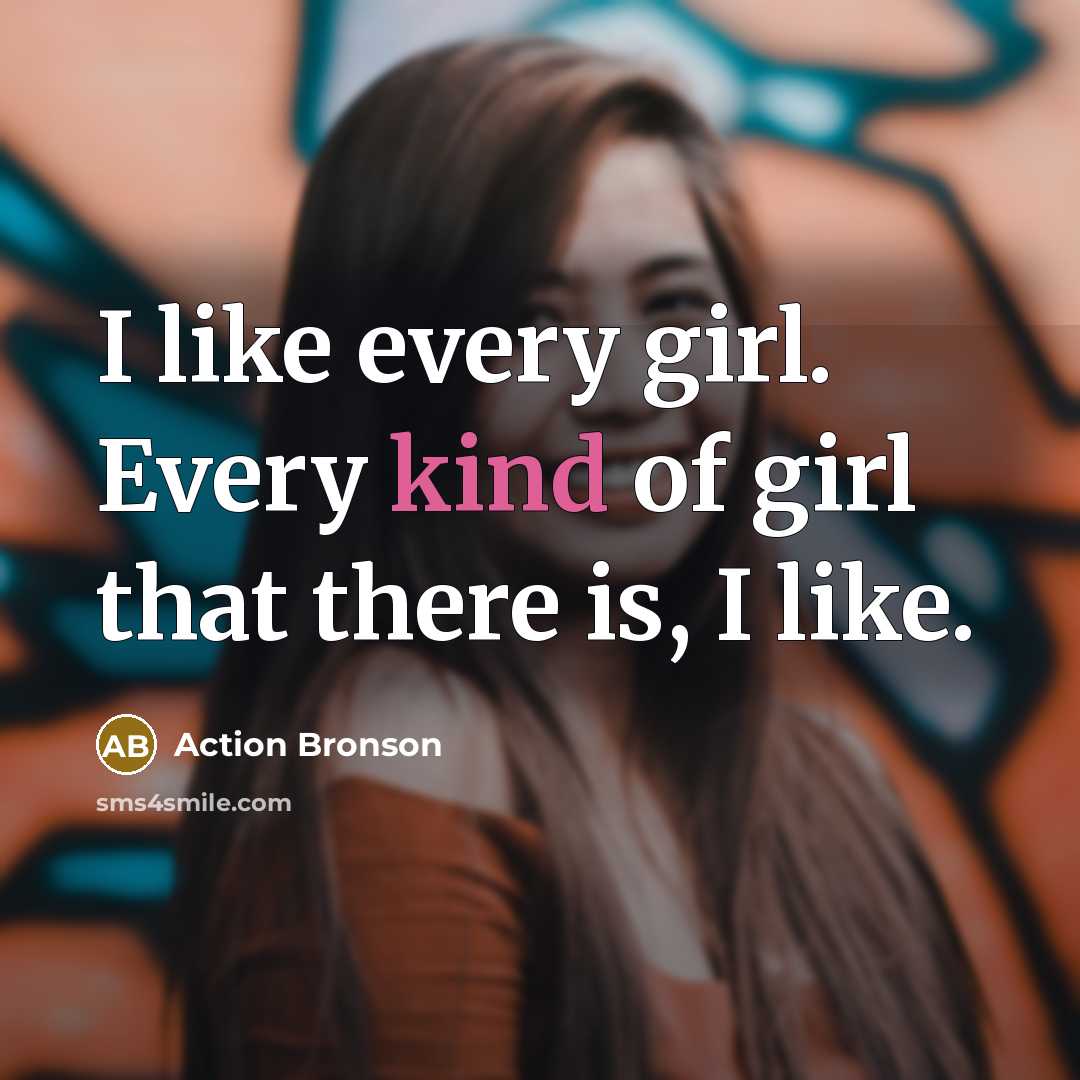 “I like every girl. Every kind of girl that there…” quote by Action Bronson