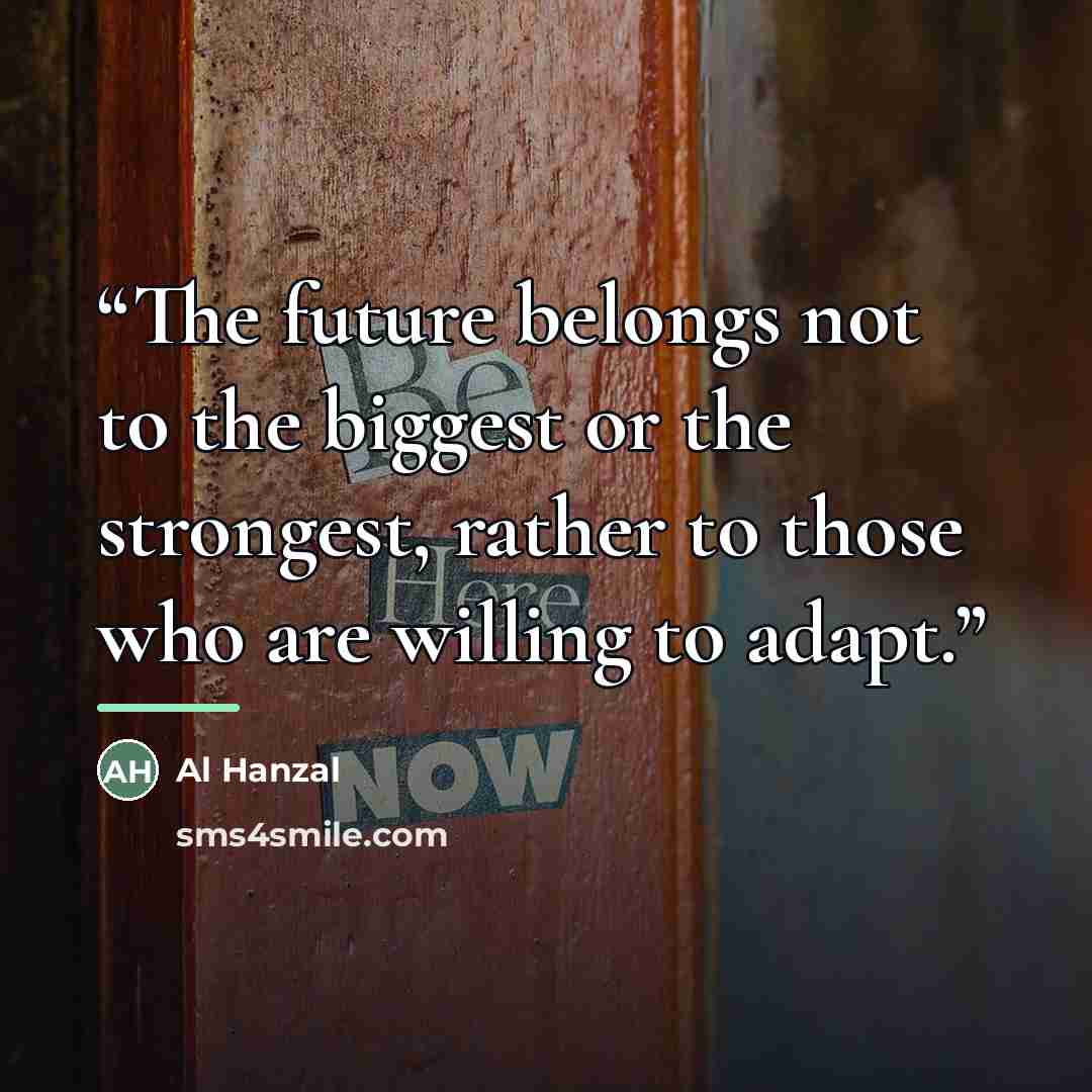“The future belongs not to the biggest or the strongest, rather to those who are willing to adapt.” quote by Al Hanzal
