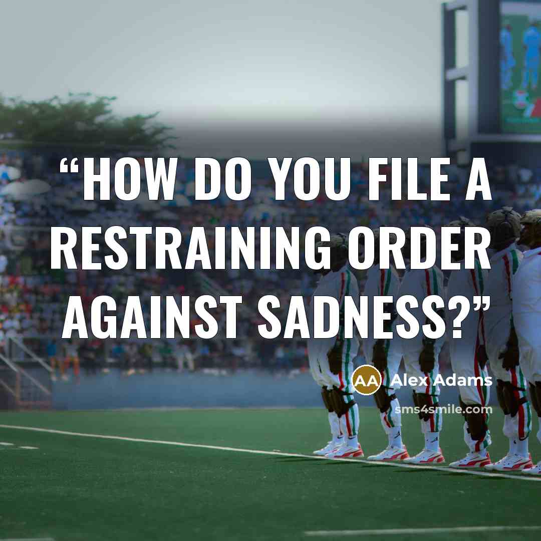 “How do you file a restraining order against sadness?” quote by Alex Adams