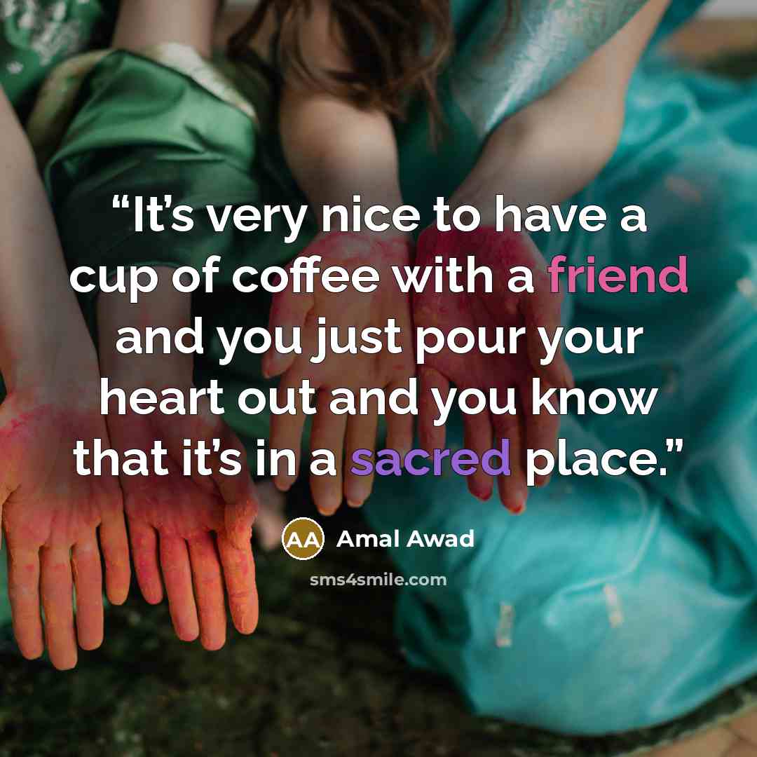“It’s very nice to have a cup of coffee with a friend and you just pour your heart out and you know that it’s in a sacred place.” quote by Amal Awad