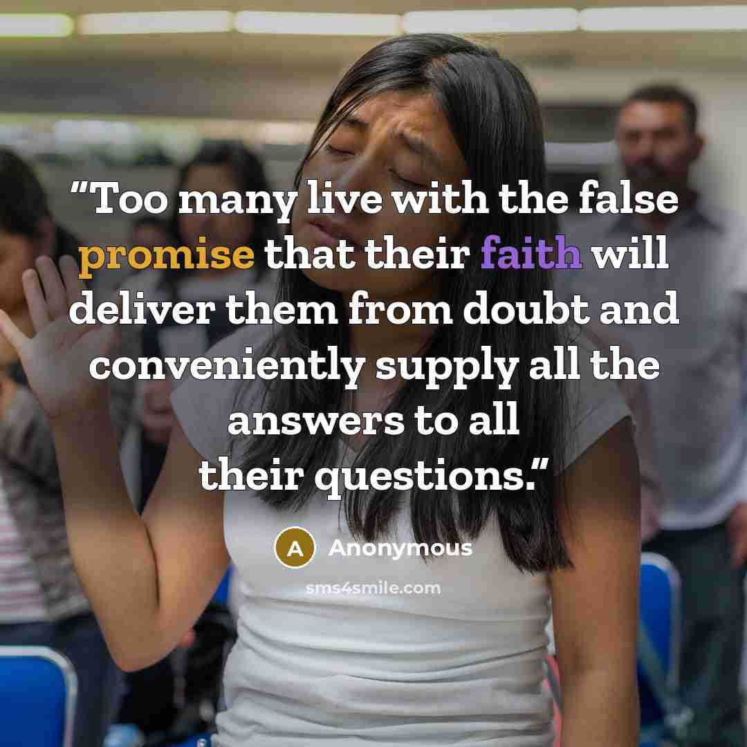“Too many live with the false promise that their faith will deliver them from doubt and conveniently supply all the answers to all their questions.” quote by Anonymous