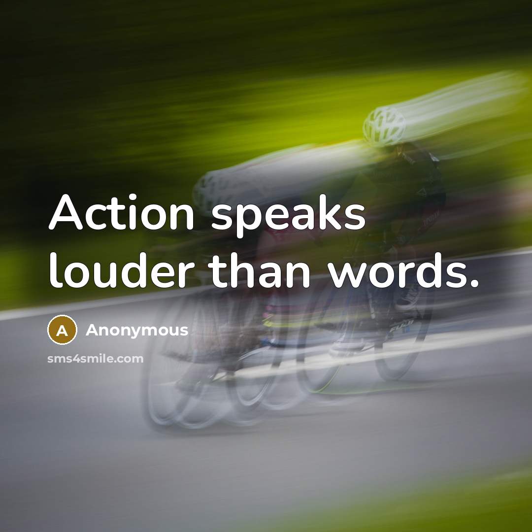 “Action speaks louder than words.” quote by Anonymous