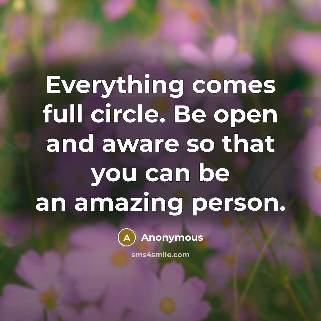 “Everything comes full circle. Be open and aware so that you can be an amazing person.” quote by Anonymous