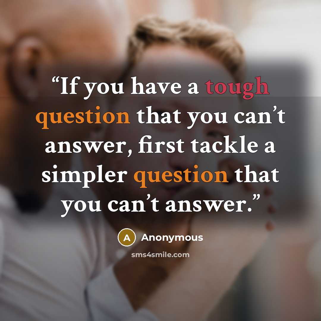 “If you have a tough question that you can’t answer, first tackle a simpler question that you can’t answer.” quote by Anonymous