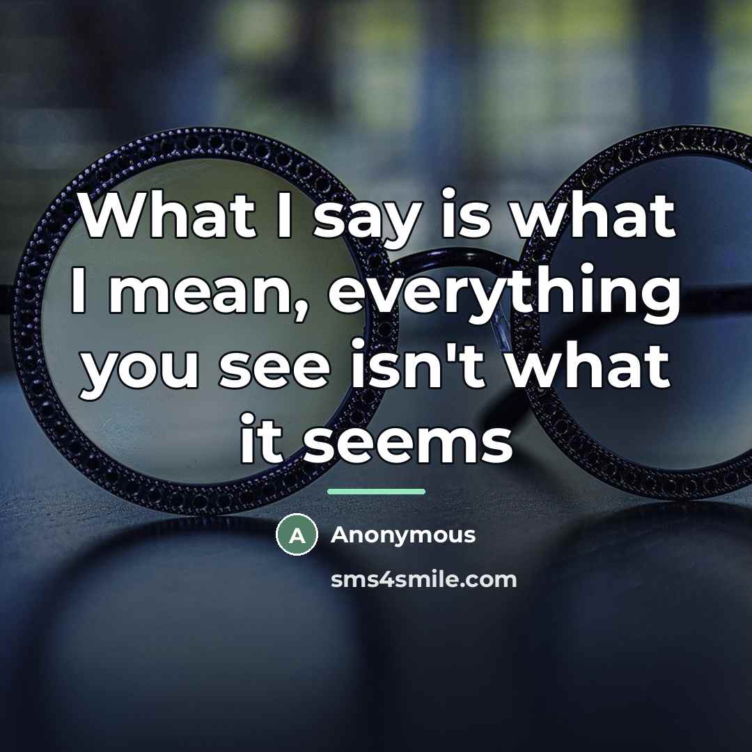 “What I say is what I mean, everything you see…” quote by Anonymous