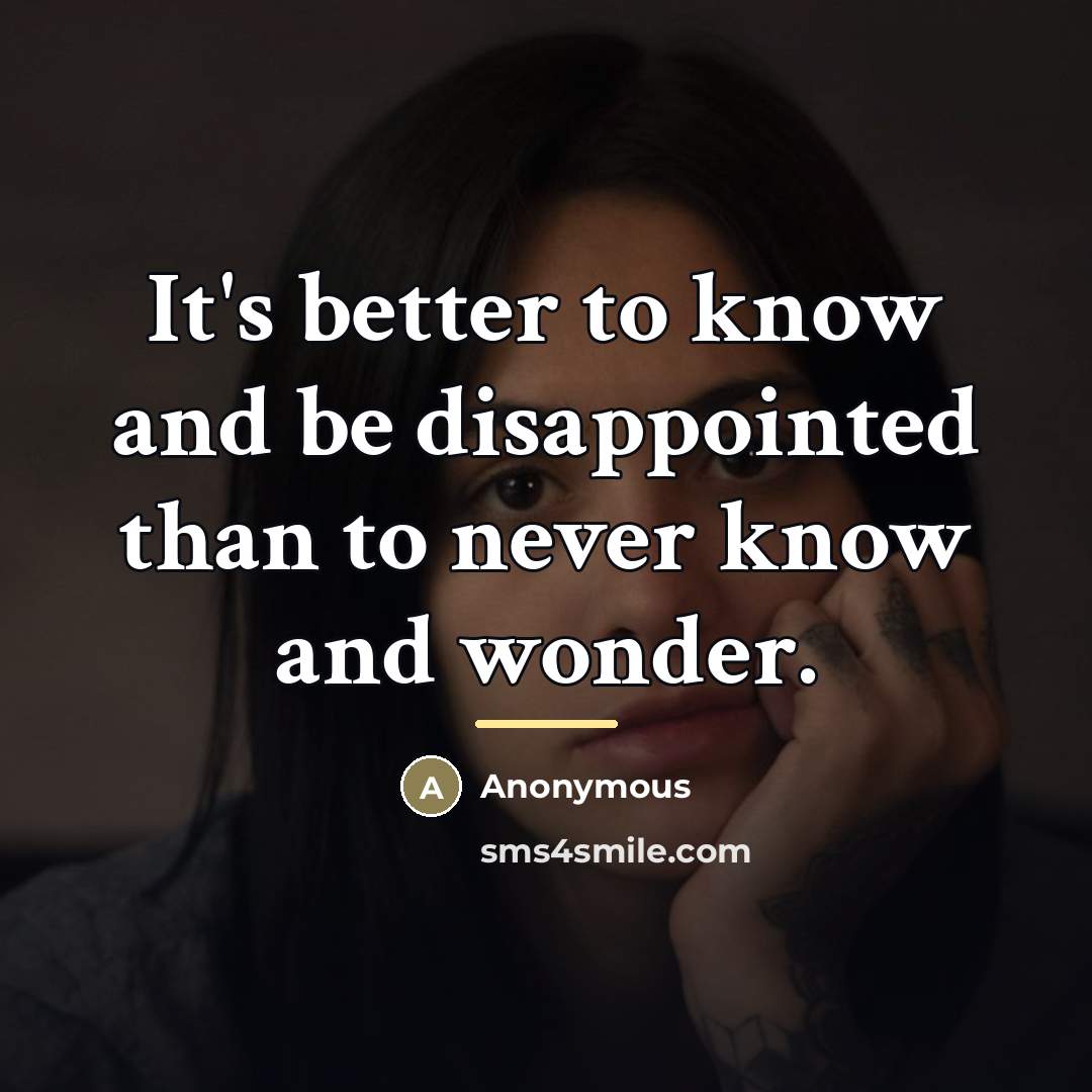 “It's better to know and be disappointed than to never…” quote by Anonymous