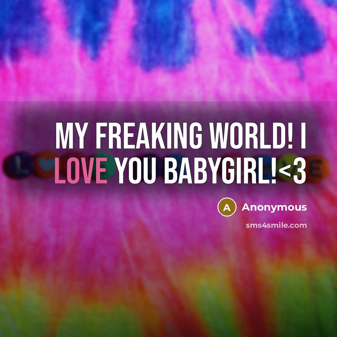“My freaking world! I love you babygirl!” quote by Anonymous