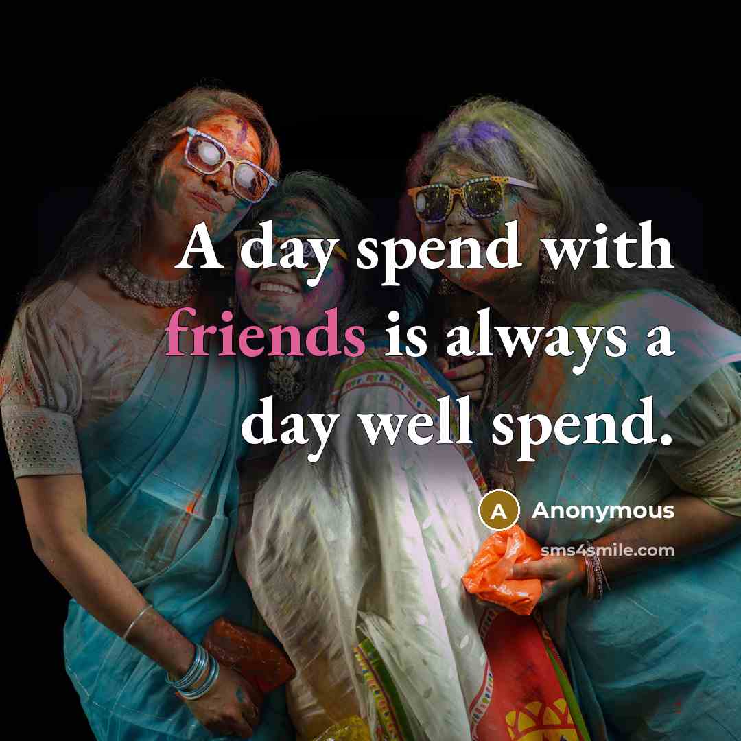 “A day spend with friends is always a day well spend.” quote by Anonymous