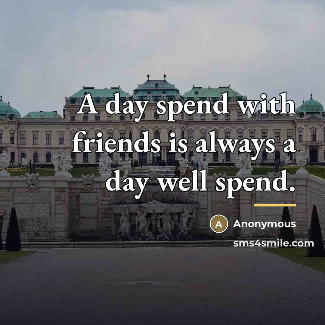 “A day spend with friends is always a day well…” quote by Anonymous
