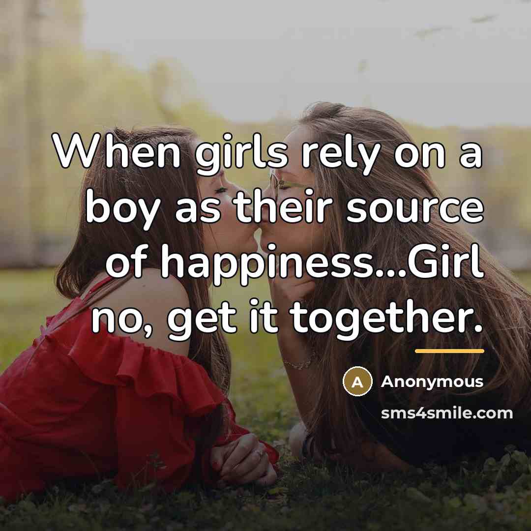 “When girls rely on a boy as their source of…” quote by Anonymous