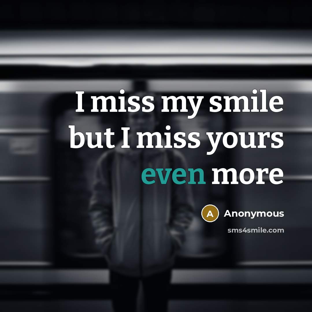 “I miss my smile but I miss yours even more…” quote by Anonymous