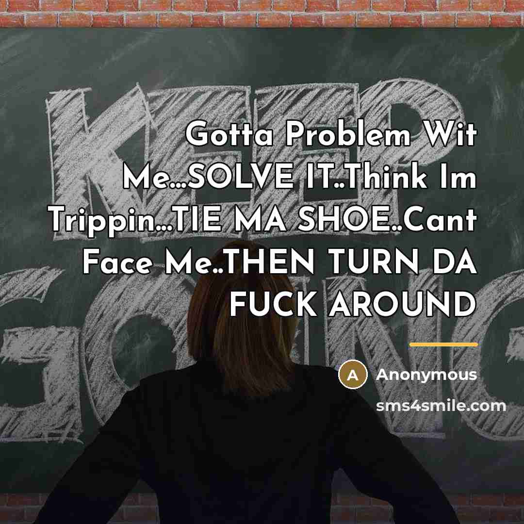 “Gotta Problem Wit Me...SOLVE IT..Think Im Trippin...TIE MA SHOE..Cant Face…” quote by Anonymous