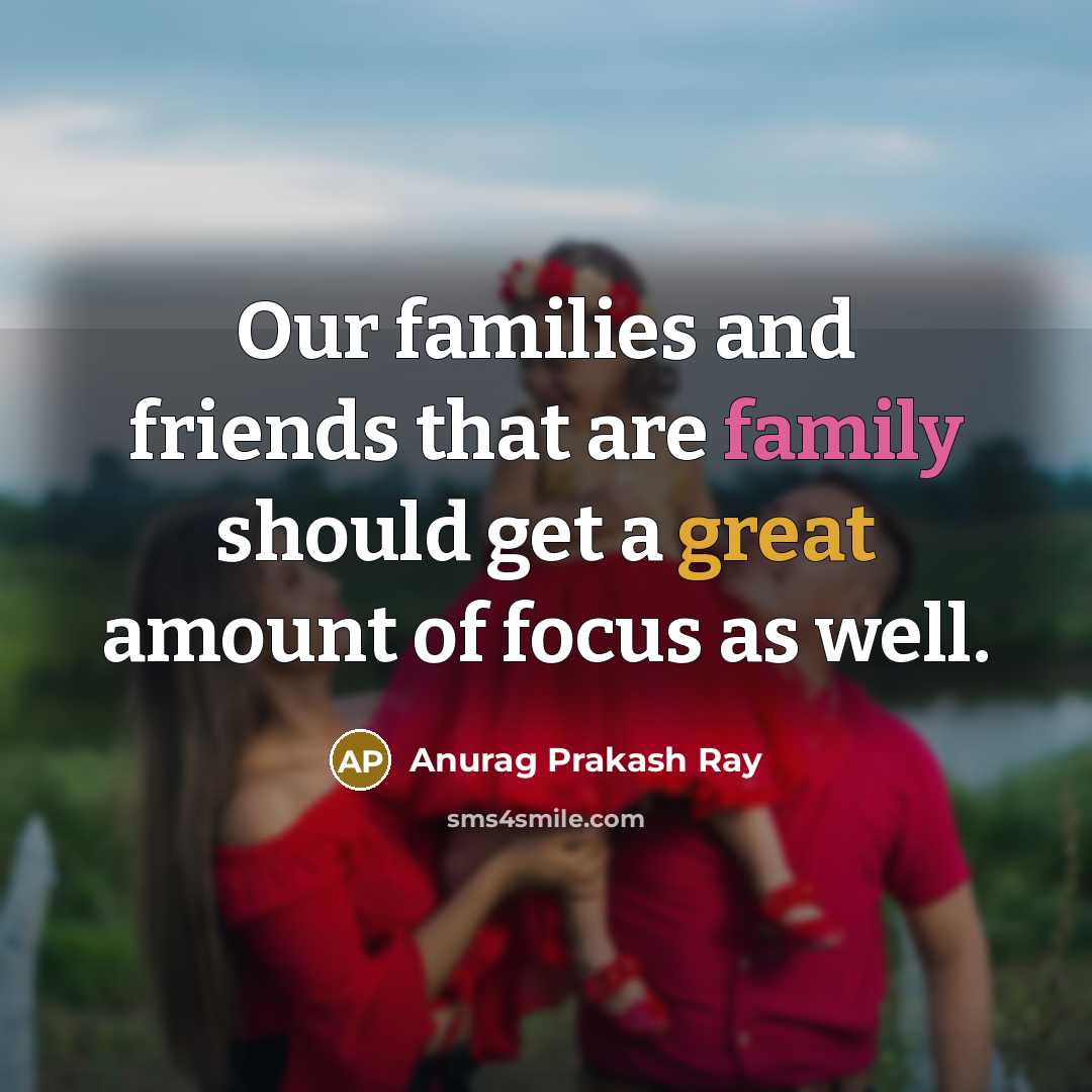 “Our families and friends that are family should get a…” quote by Anurag Prakash Ray