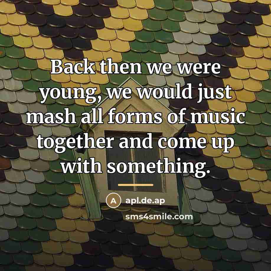 “Back then we were young, we would just mash all…” quote by apl.de.ap