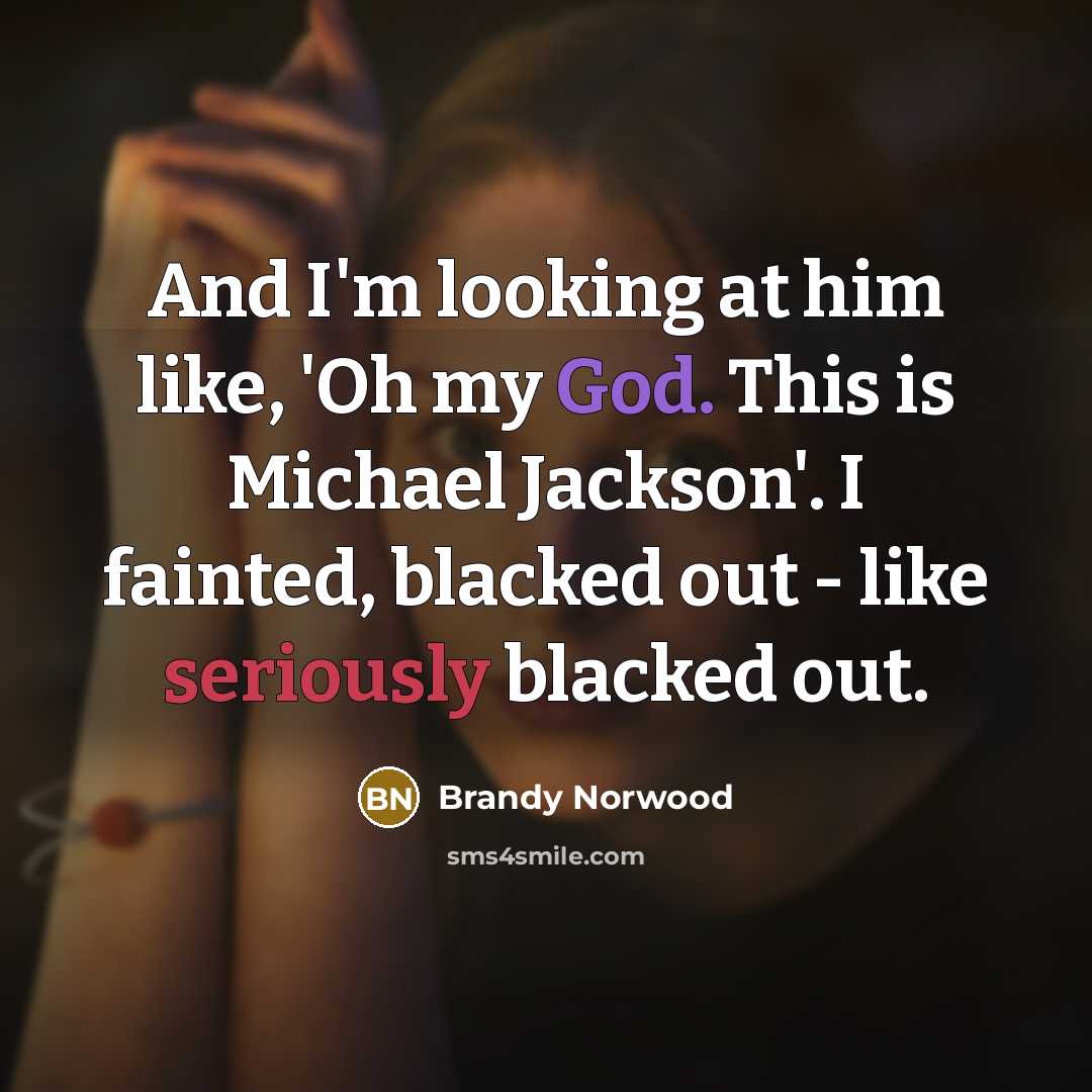 “And I'm looking at him like, 'Oh my God. This is Michael Jackson'. I fainted, blacked out - like seriously blacked out.” quote by Brandy Norwood