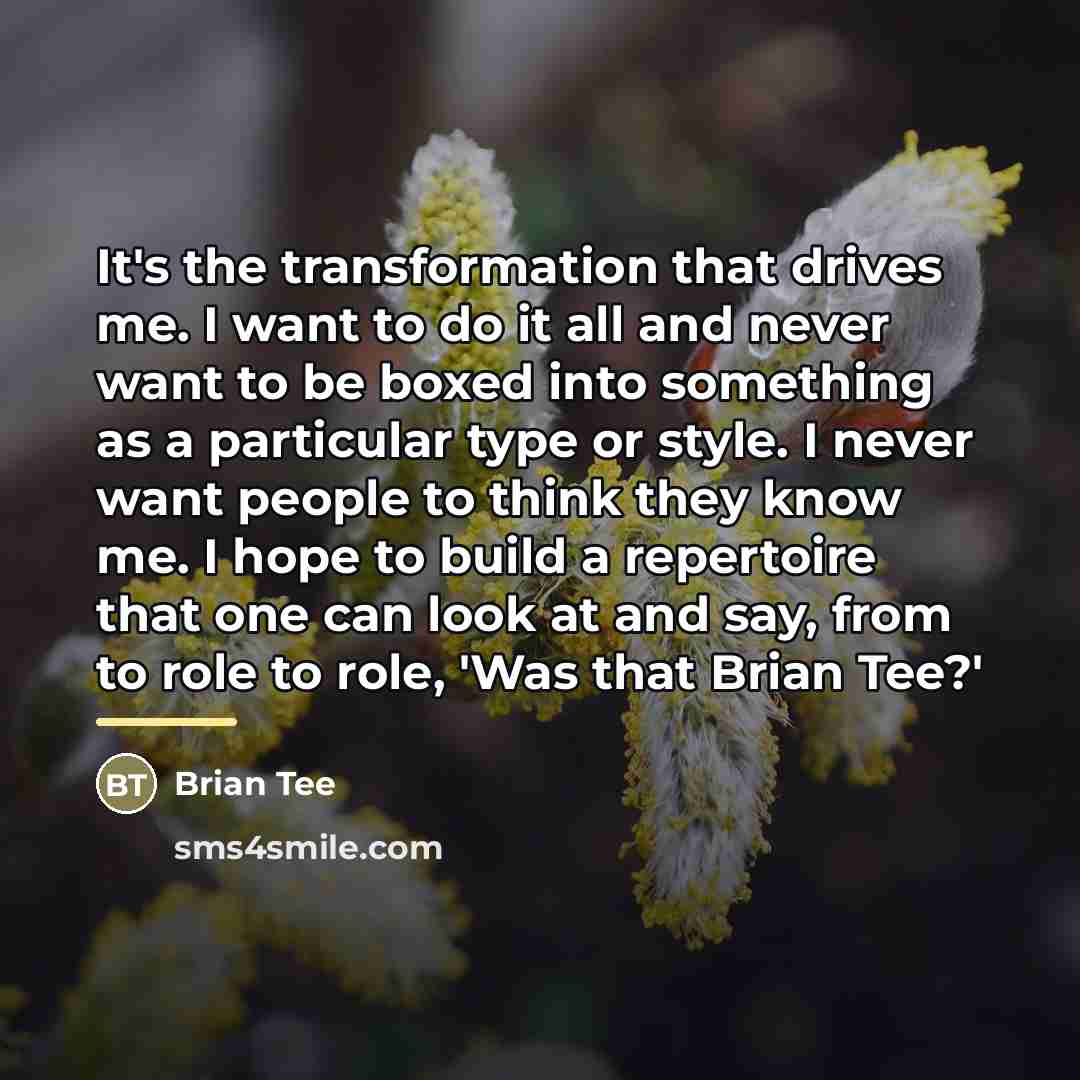 “It's the transformation that drives me. I want to do…” quote by Brian Tee