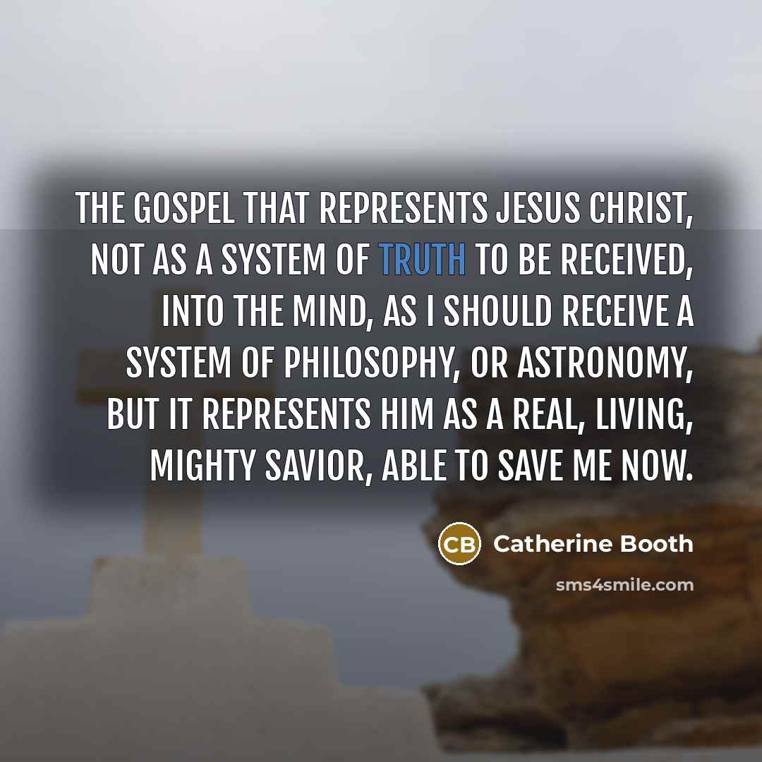 “The Gospel that represents Jesus Christ, not as a system…” quote by Catherine Booth
