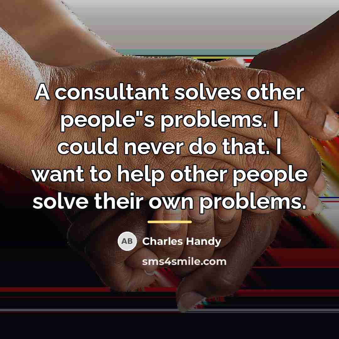 “A consultant solves other people"s problems. I could never do…” quote by Charles Handy