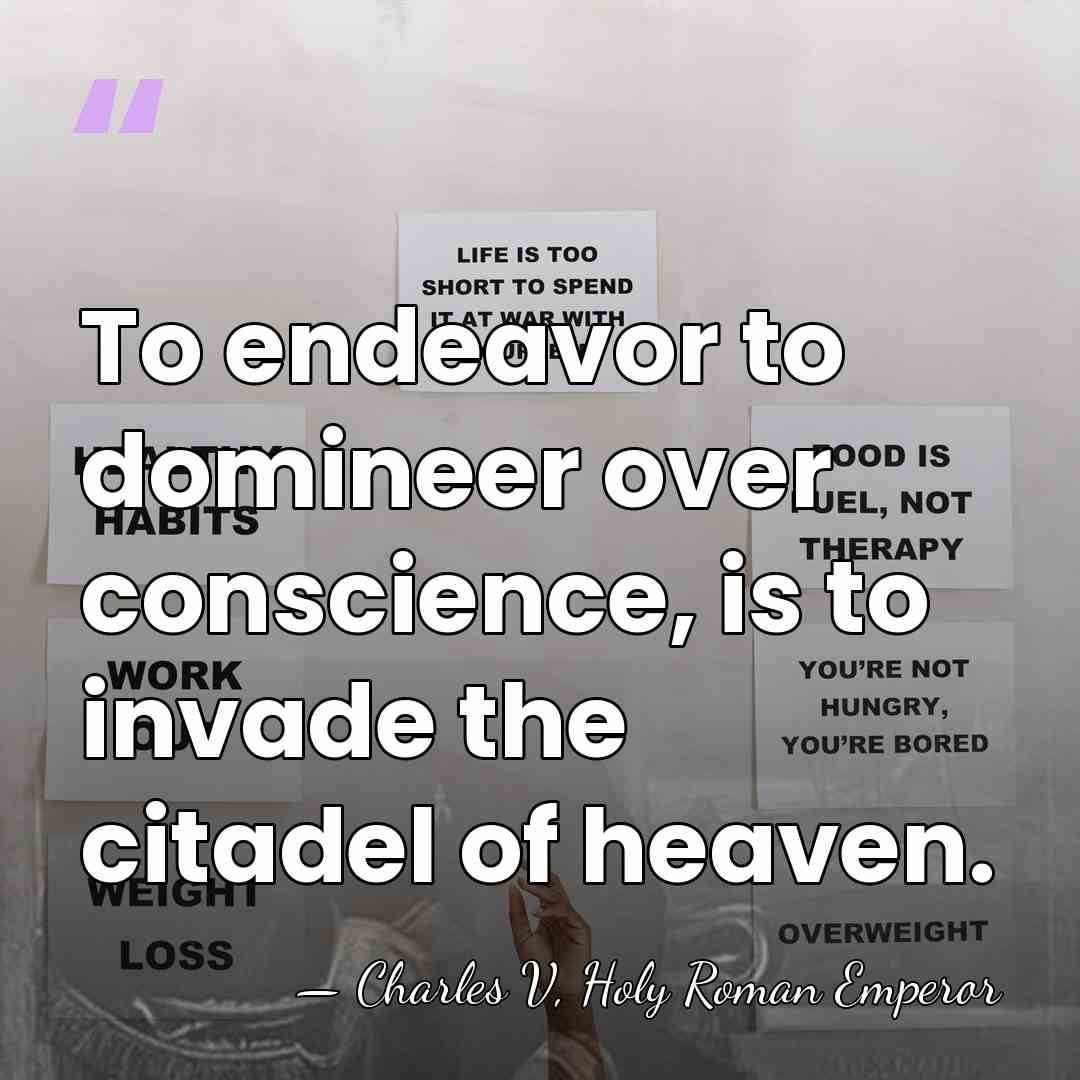 To endeavor to domineer over conscience, is to invade the citadel of&hellip; - Charles V, Holy Roman Emperor