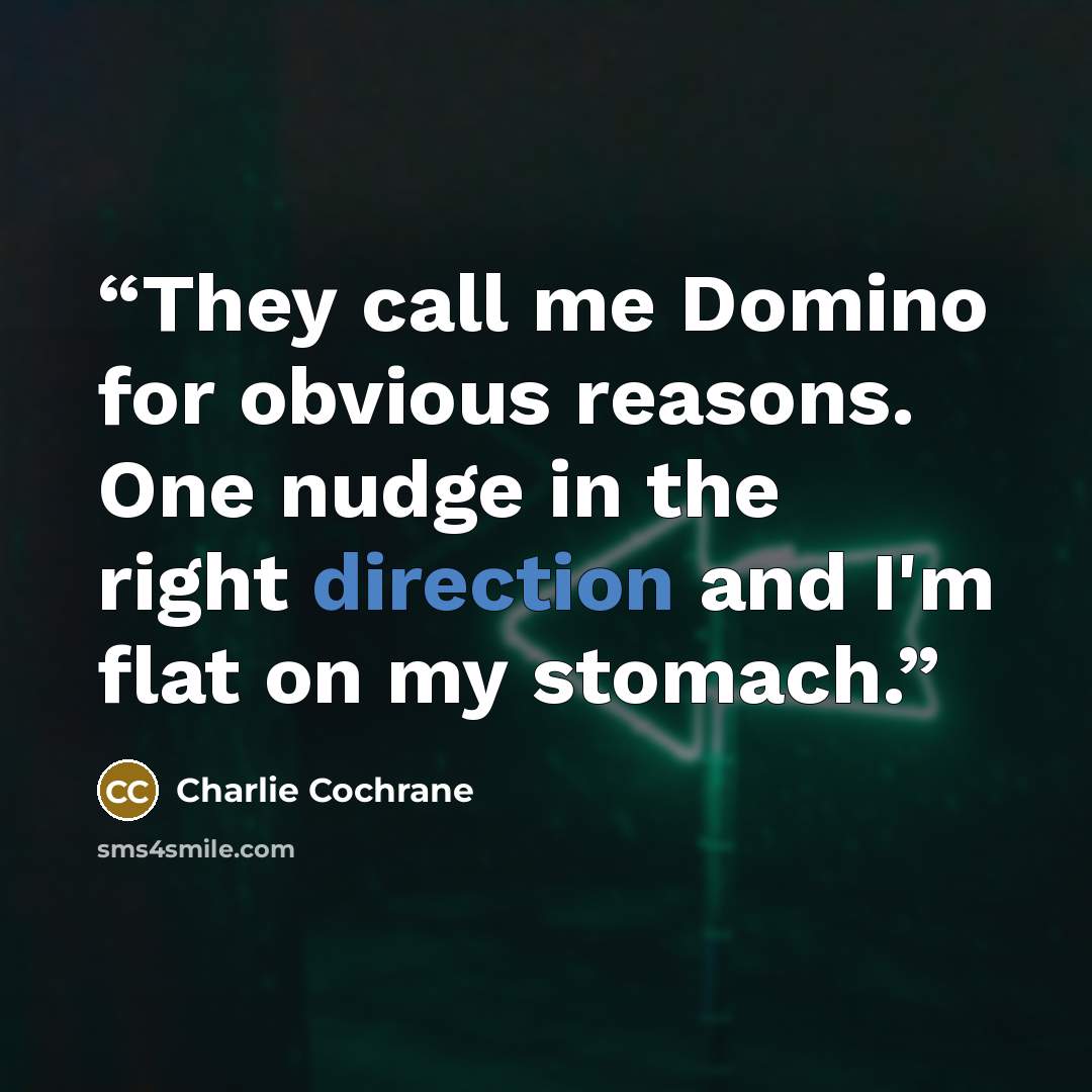 “They call me Domino for obvious reasons. One nudge in the right direction and I'm flat on my stomach.” quote by Charlie Cochrane