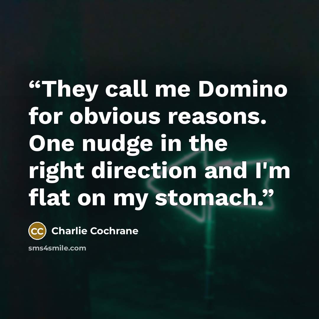 “They call me Domino for obvious reasons. One nudge in the right direction and I'm flat on my stomach.” quote by Charlie Cochrane