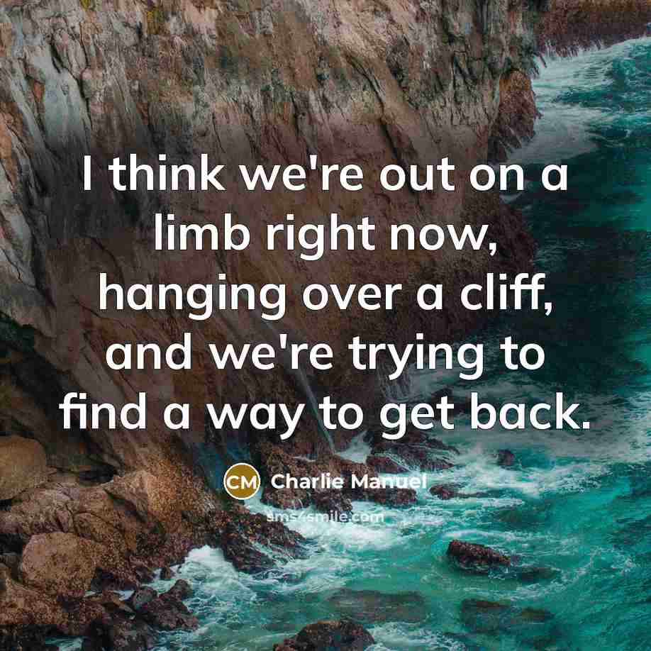 “I think we're out on a limb right now, hanging…” quote by Charlie Manuel