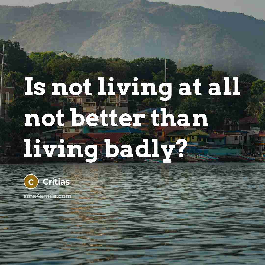“Is not living at all not better than living badly?…” quote by Critias