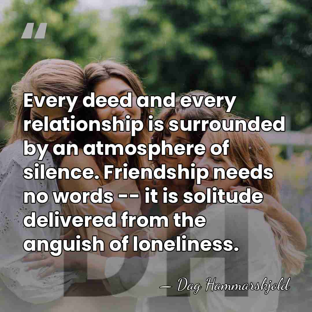 Every deed and every relationship is surrounded by an atmosphere of silence.&hellip; - Dag Hammarskjold