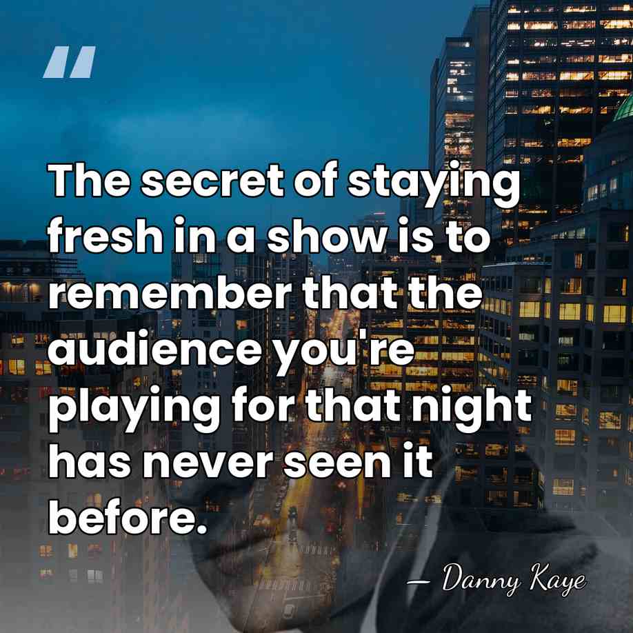 The secret of staying fresh in a show is to remember that&hellip; - Danny Kaye