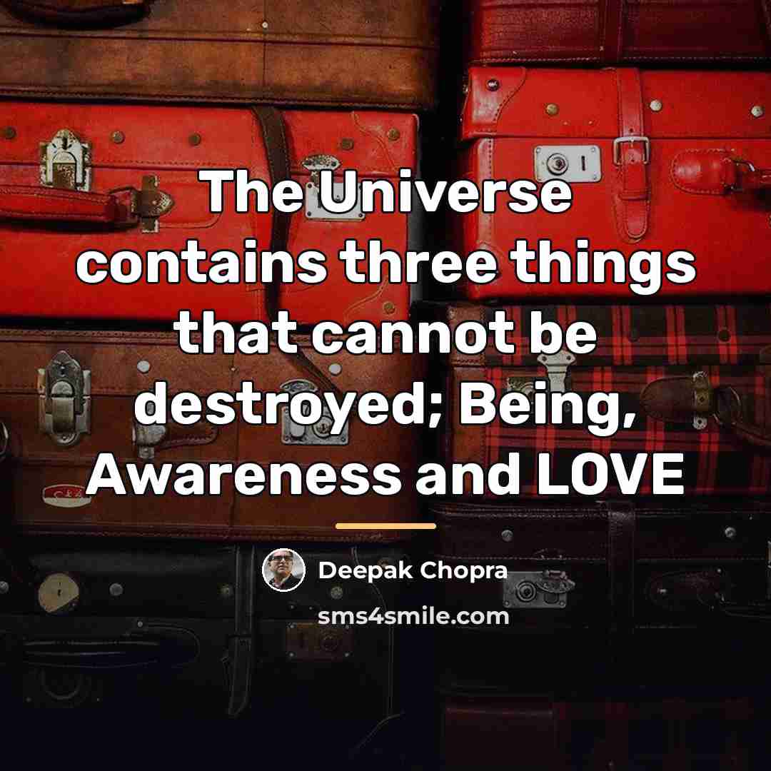 “The Universe contains three things that cannot be destroyed; Being,…” quote by Deepak Chopra