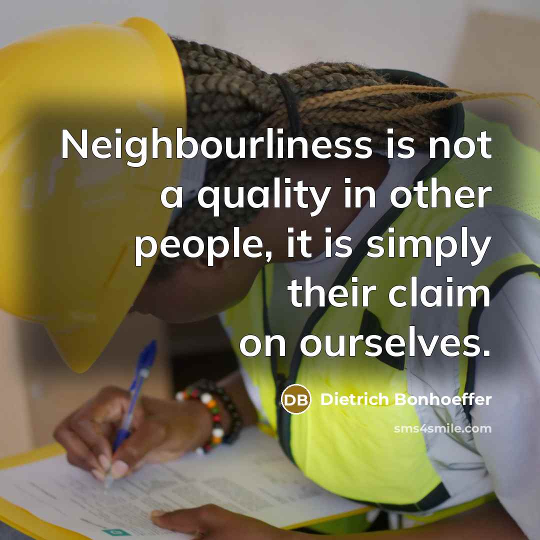 “Neighbourliness is not a quality in other people, it is…” quote by Dietrich Bonhoeffer