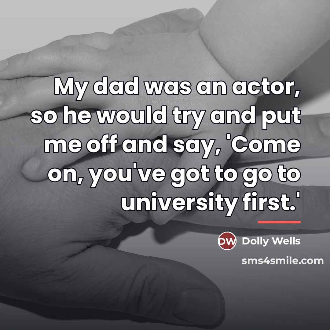 “My dad was an actor, so he would try and…” quote by Dolly Wells