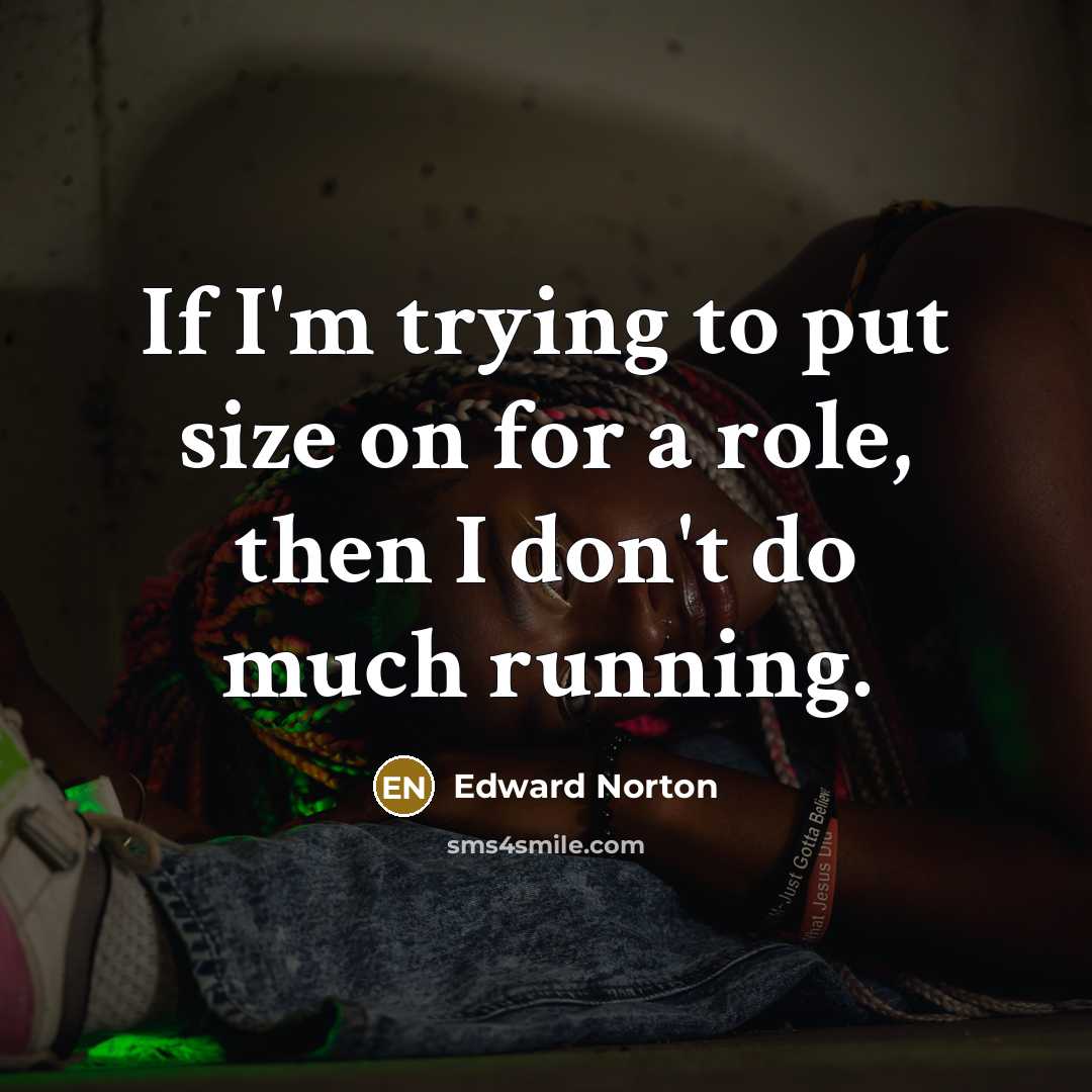 “If I'm trying to put size on for a role, then I don't do much running.” quote by Edward Norton