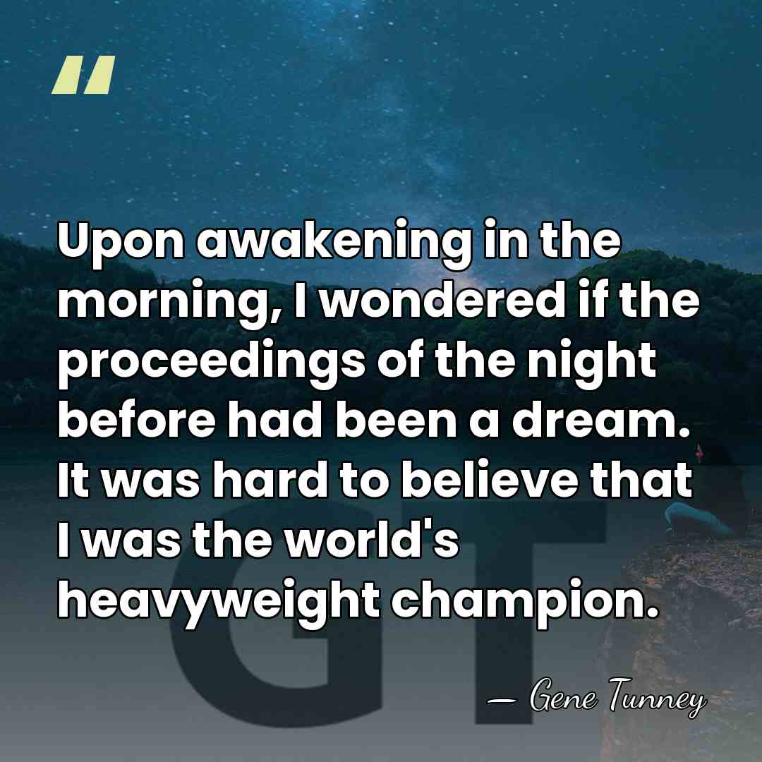 Upon awakening in the morning, I wondered if the proceedings of the&hellip; - Gene Tunney
