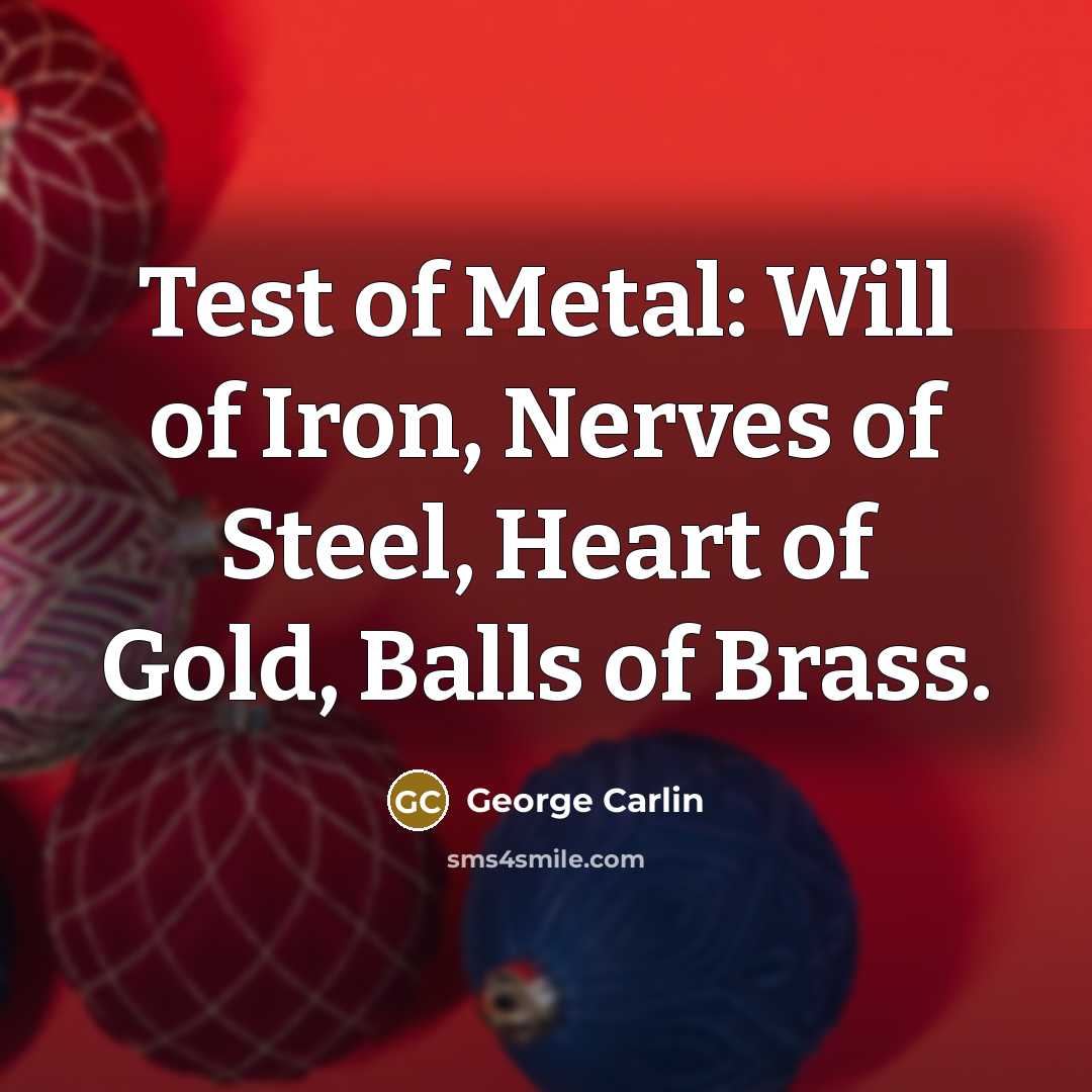 “Test of Metal: Will of Iron, Nerves of Steel, Heart…” quote by George Carlin