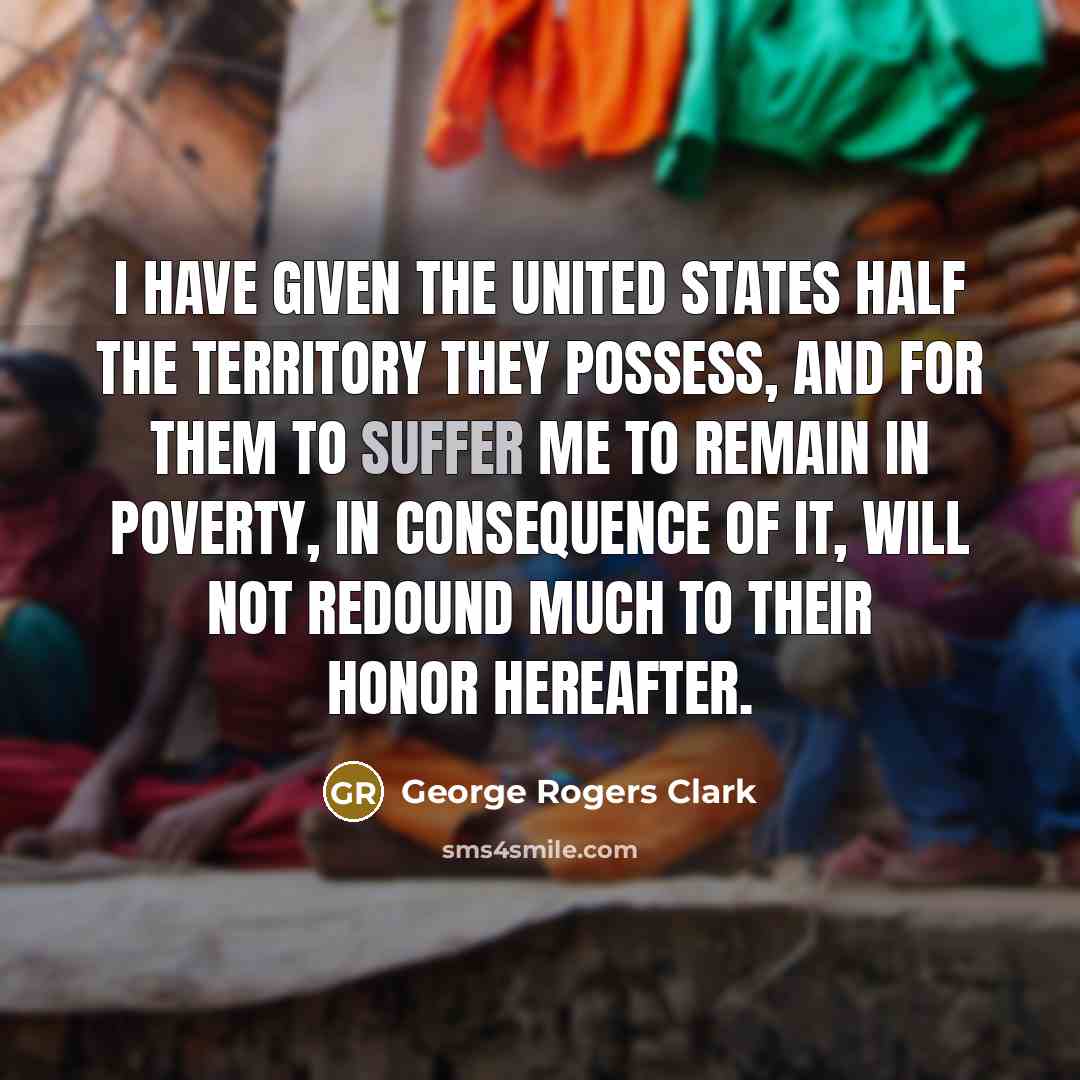 “I have given the United States half the territory they…” quote by George Rogers Clark