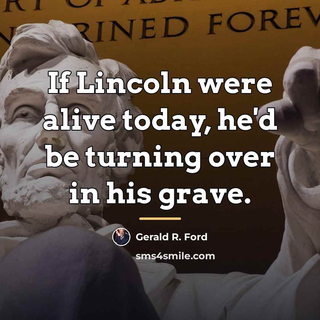 “If Lincoln were alive today, he'd be turning over in…” quote by Gerald R. Ford