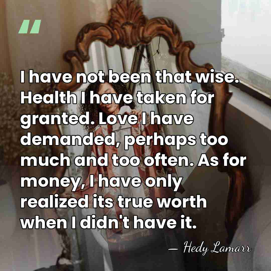 I have not been that wise. Health I have taken for granted.&hellip; - Hedy Lamarr