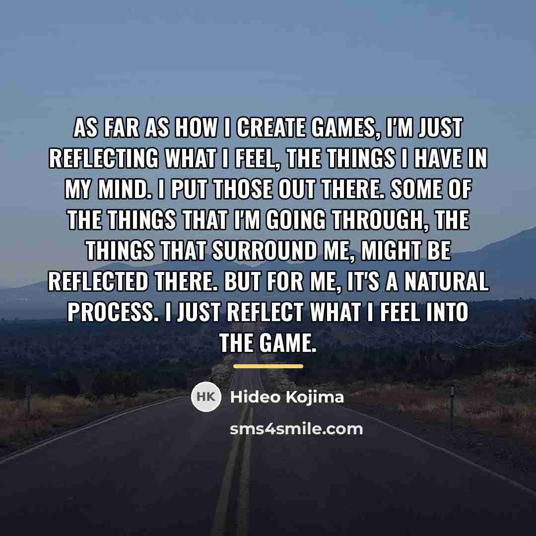 “As far as how I create games, I'm just reflecting…” quote by Hideo Kojima