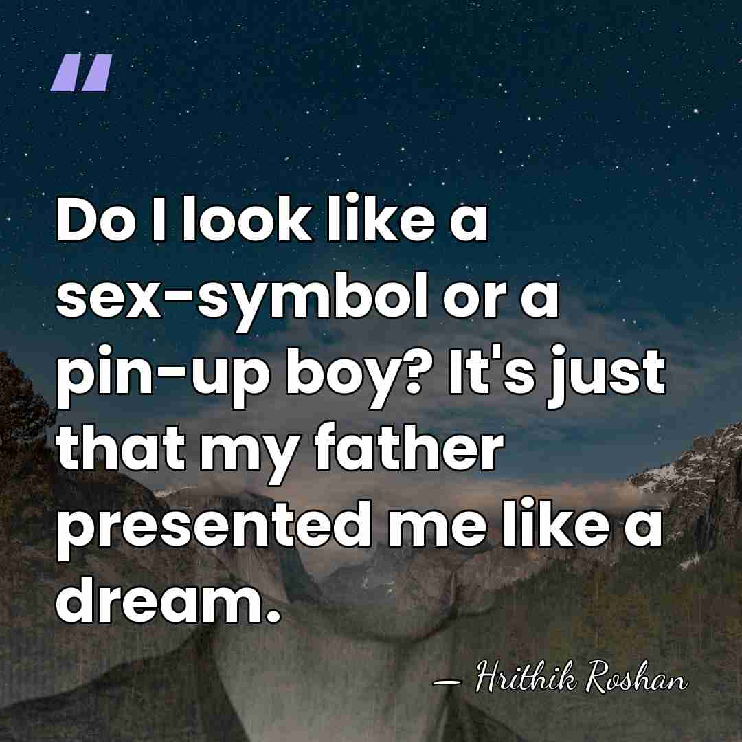 Do I look like a sex-symbol or a pin-up boy? It's just&hellip; - Hrithik Roshan