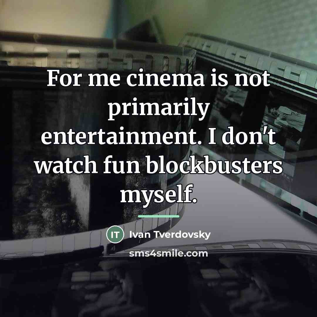 “For me cinema is not primarily entertainment. I don't watch…” quote by Ivan Tverdovsky