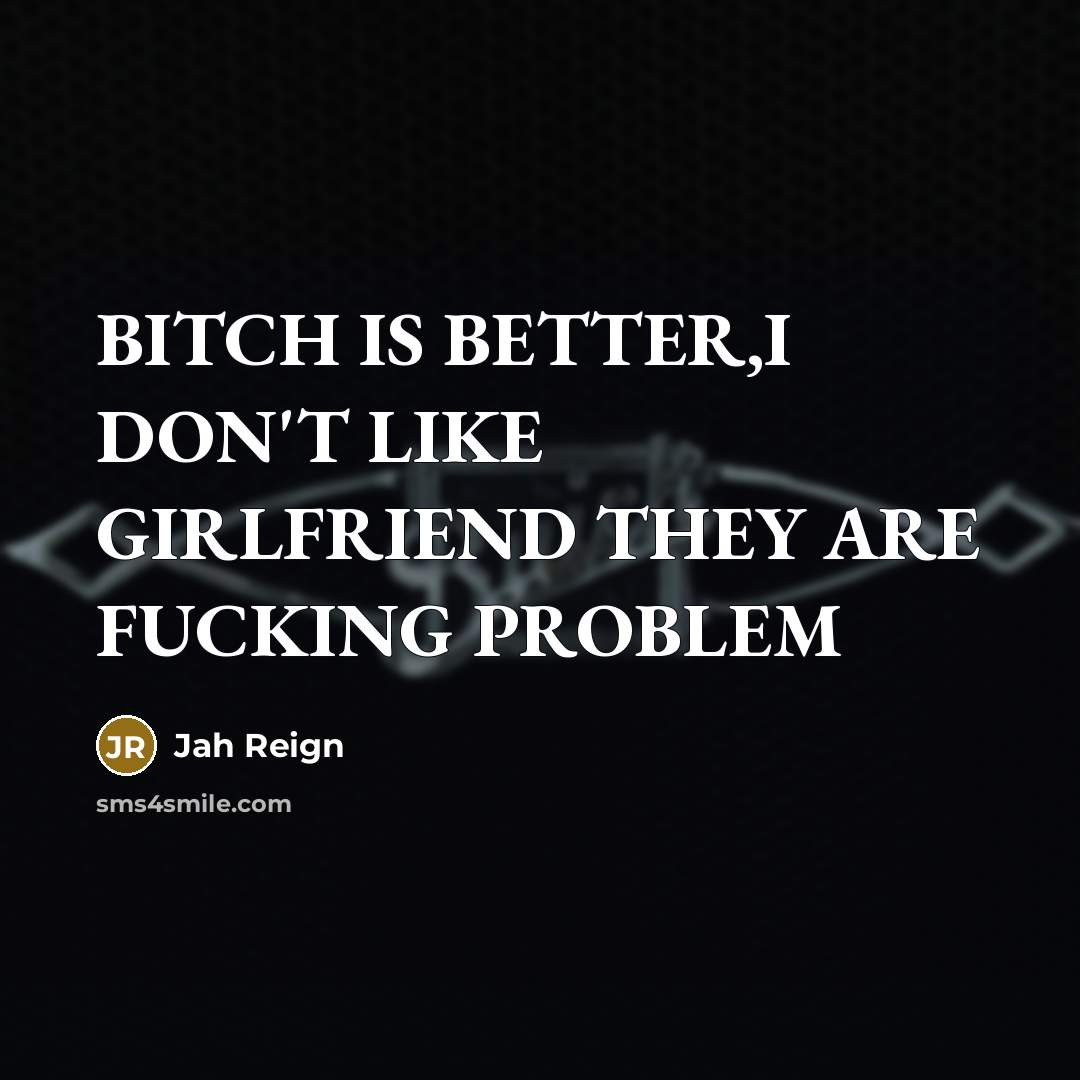“BITCH IS BETTER,I DON'T LIKE GIRLFRIEND THEY ARE FUCKING PROBLEM…” quote by Jah Reign