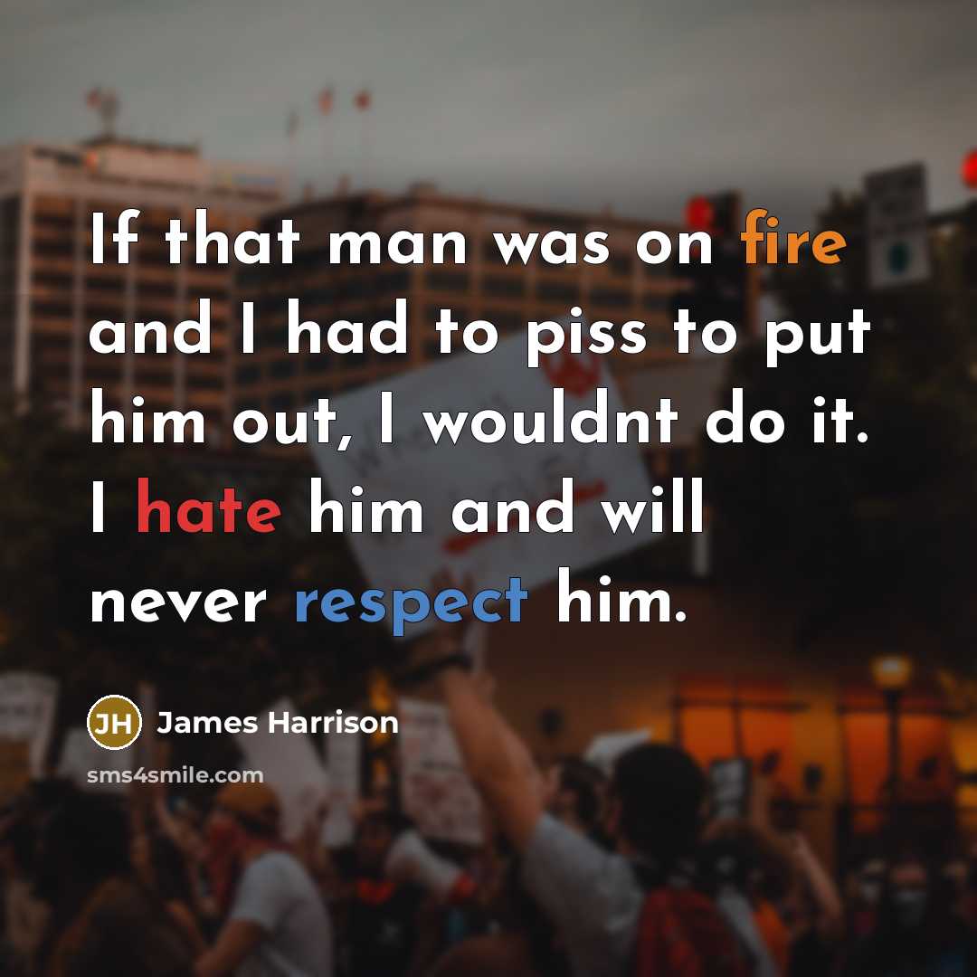 “If that man was on fire and I had to piss to put him out, I wouldnt do it. I hate him and will never respect him.” quote by James Harrison