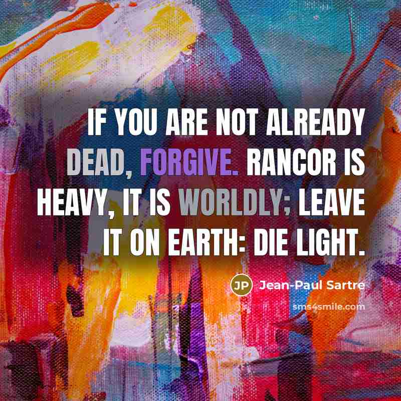 “If you are not already dead, forgive. Rancor is heavy,…” quote by Jean-Paul Sartre