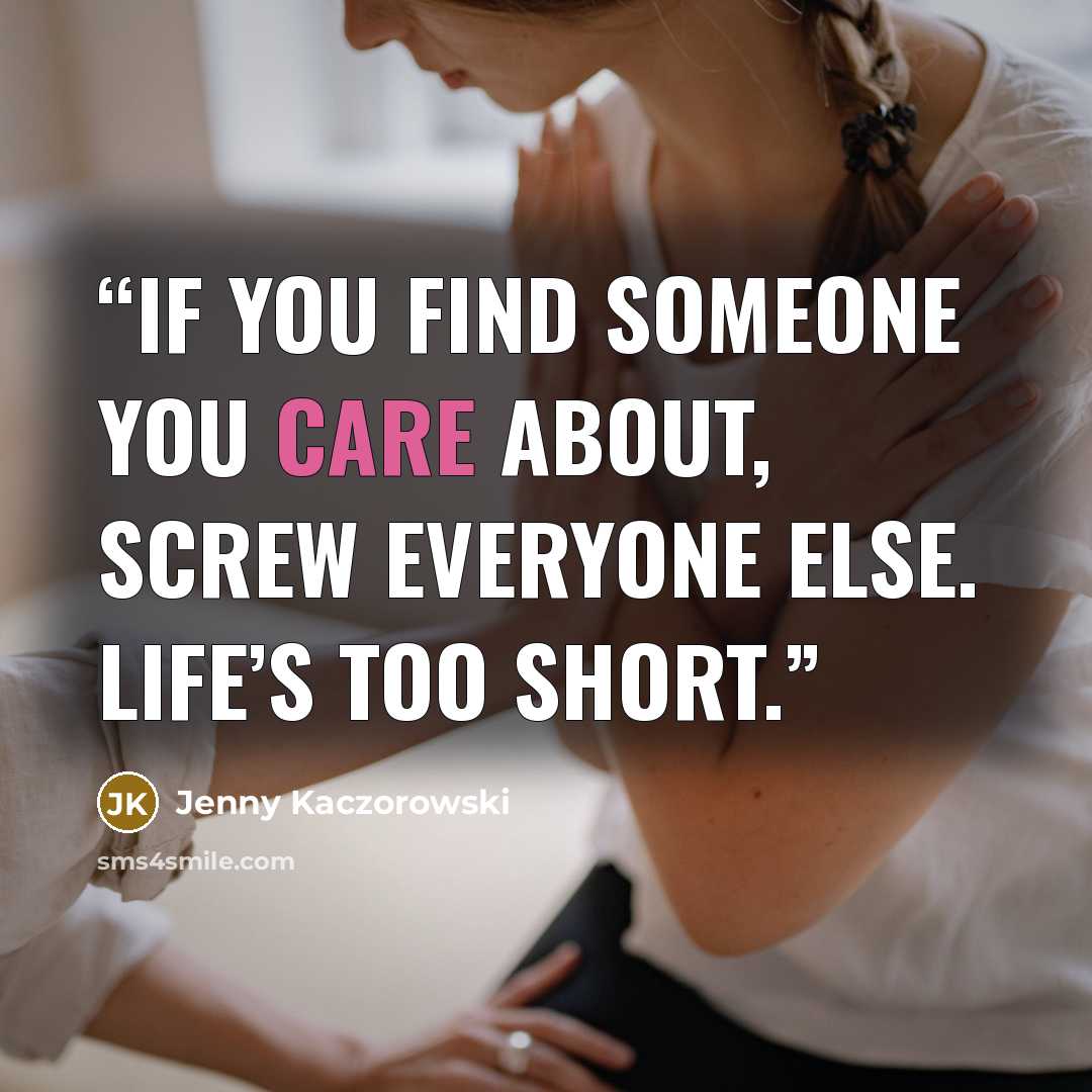 “If you find someone you care about, screw everyone else. Life’s too short.” quote by Jenny Kaczorowski