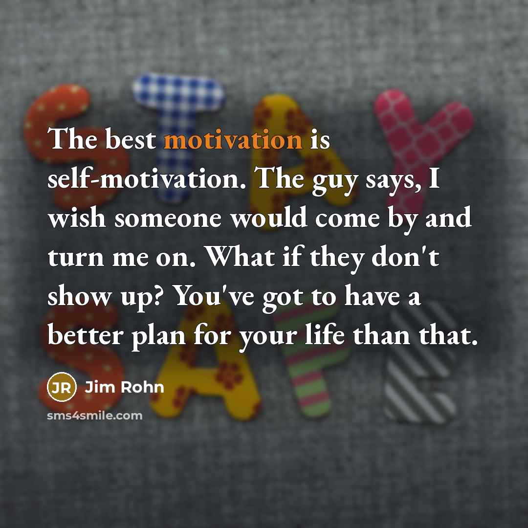 “The best motivation is self-motivation. The guy says, I wish…” quote by Jim Rohn