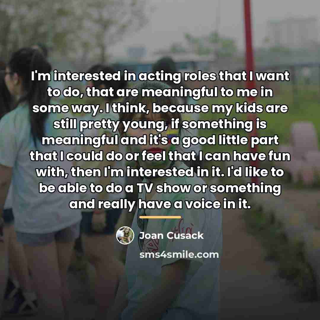 “I'm interested in acting roles that I want to do,…” quote by Joan Cusack