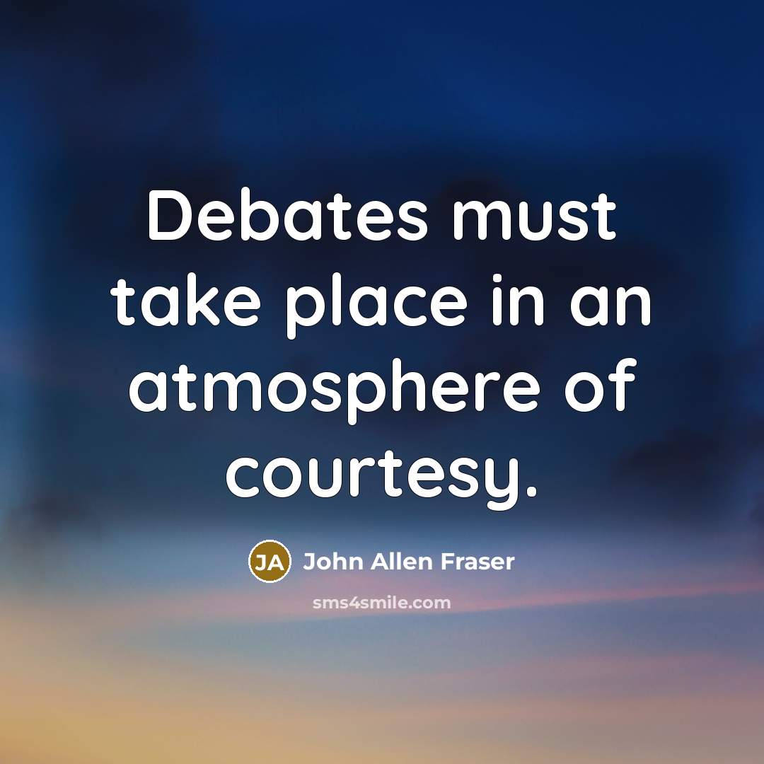 “Debates must take place in an atmosphere of courtesy.…” quote by John Allen Fraser